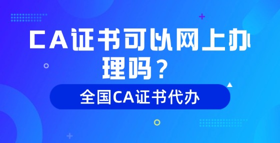 CA證書可以網(wǎng)上辦理嗎？