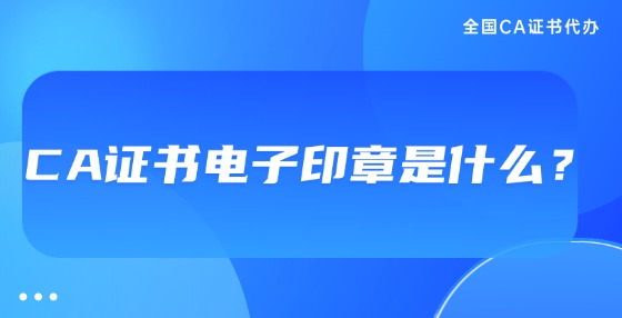 CA證書電子印章是什么？