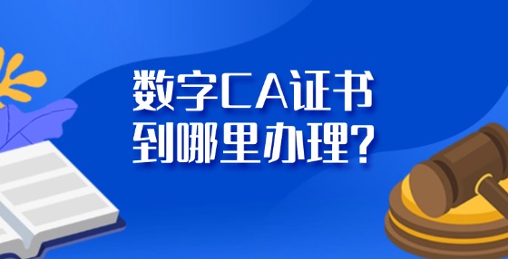 數(shù)字CA證書到哪里辦理？